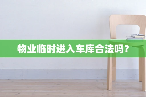 物业临时进入车库合法吗？