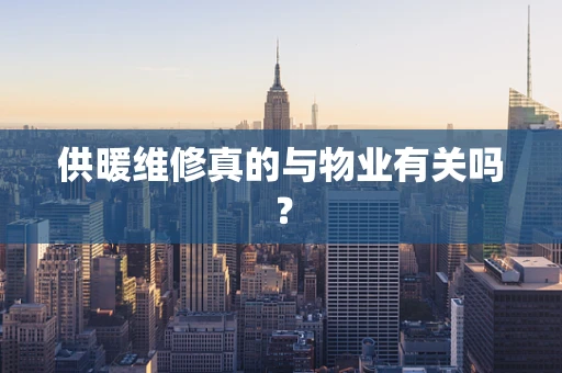 供暖维修真的与物业有关吗？