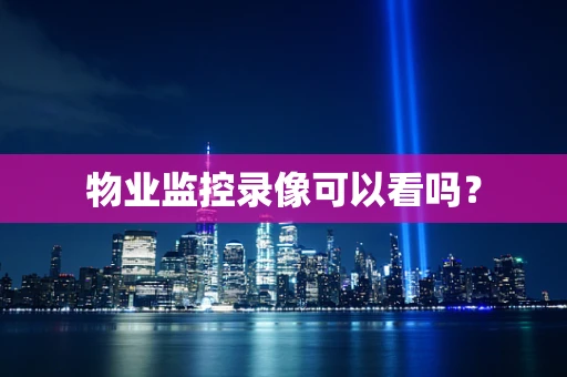 物业监控录像可以看吗？