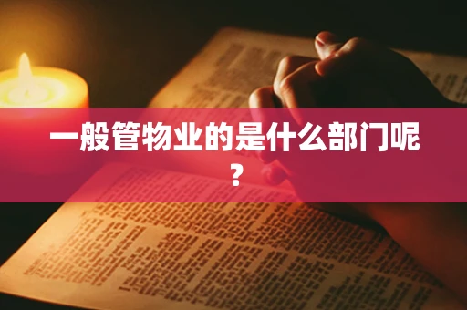 一般管物业的是什么部门呢？