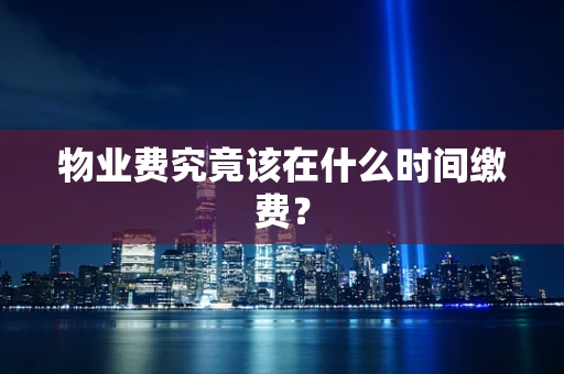 物业费究竟该在什么时间缴费？