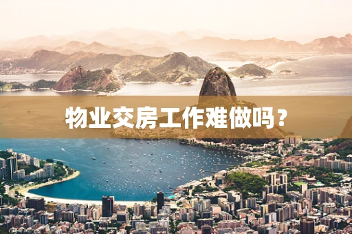 物业交房工作难做吗？