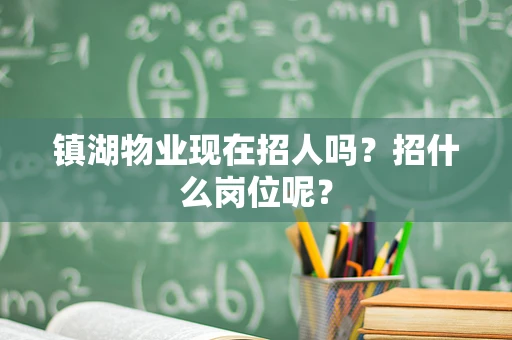 镇湖物业现在招人吗？招什么岗位呢？