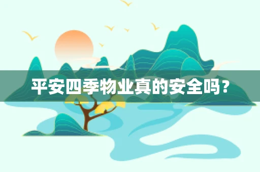 平安四季物业真的安全吗？