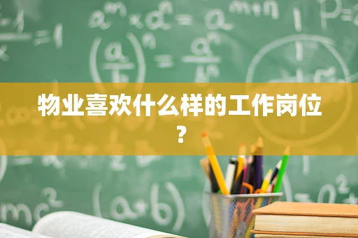 物业喜欢什么样的工作岗位？