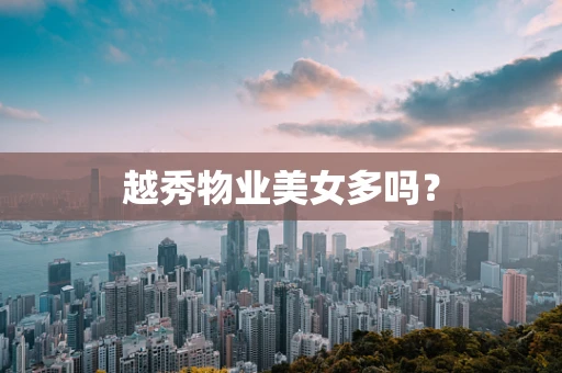 越秀物业美女多吗？