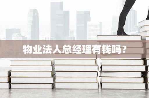 物业法人总经理有钱吗？