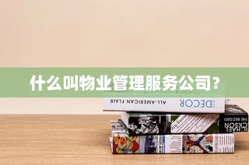 什么叫物业管理服务公司？