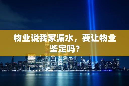 物业说我家漏水，要让物业鉴定吗？