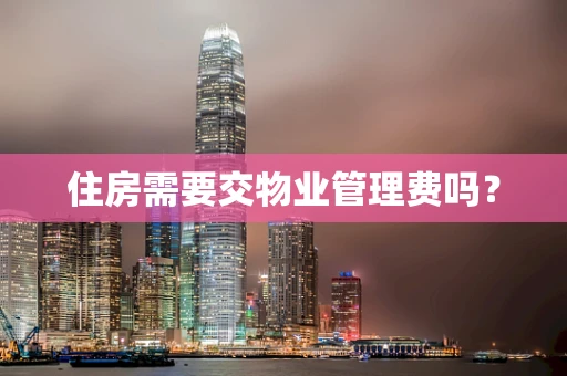 住房需要交物业管理费吗？