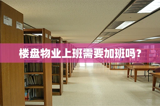 楼盘物业上班需要加班吗？