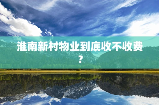 淮南新村物业到底收不收费？