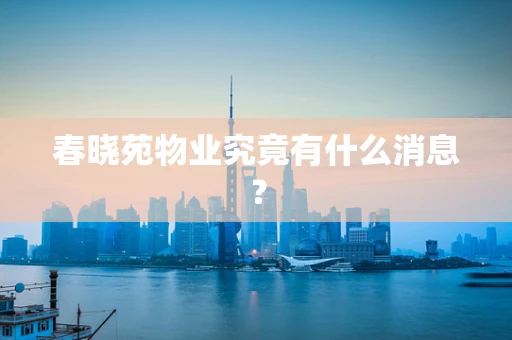 春晓苑物业究竟有什么消息？