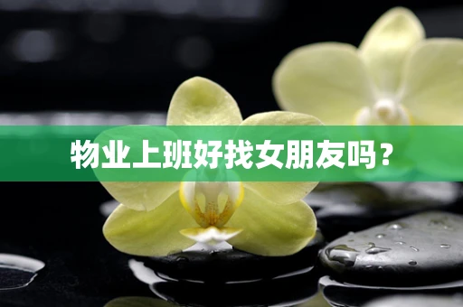 物业上班好找女朋友吗？
