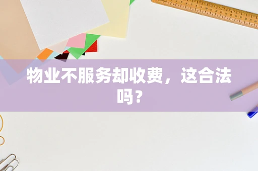 物业不服务却收费，这合法吗？
