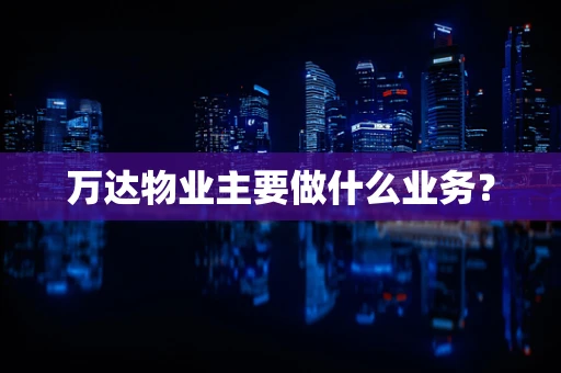 万达物业主要做什么业务？