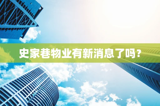 史家巷物业有新消息了吗？