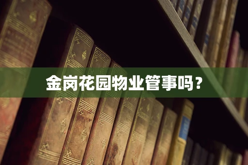 金岗花园物业管事吗？