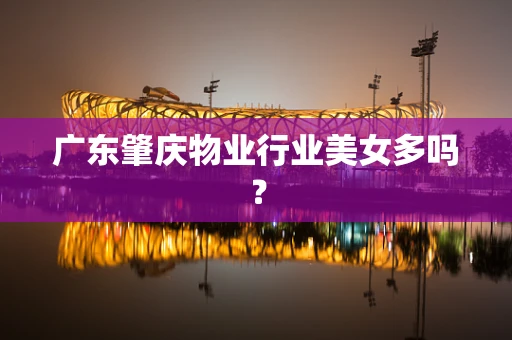 广东肇庆物业行业美女多吗？