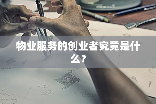 物业服务的创业者究竟是什么？