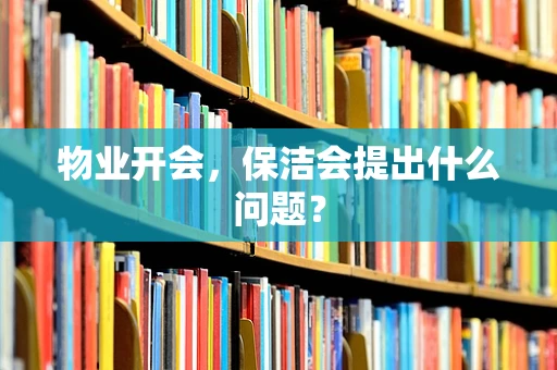 物业开会，保洁会提出什么问题？