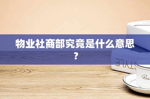 物业社商部究竟是什么意思？