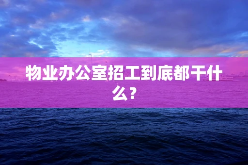 物业办公室招工到底都干什么？