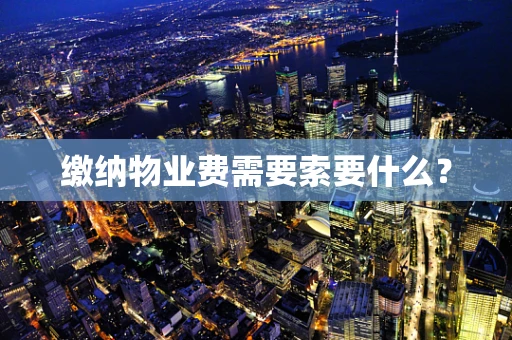 缴纳物业费需要索要什么？