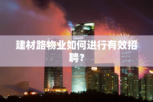 建材路物业如何进行有效招聘？