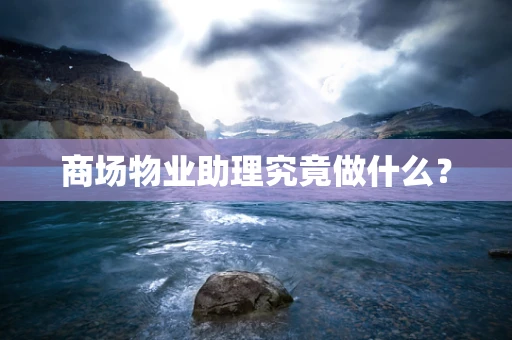 商场物业助理究竟做什么？