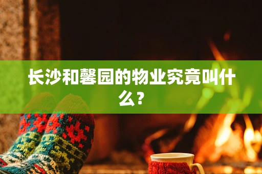 长沙和馨园的物业究竟叫什么？