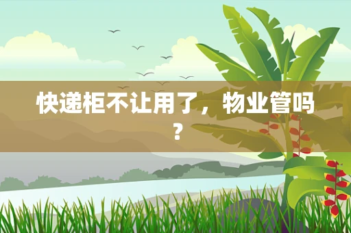 快递柜不让用了，物业管吗？
