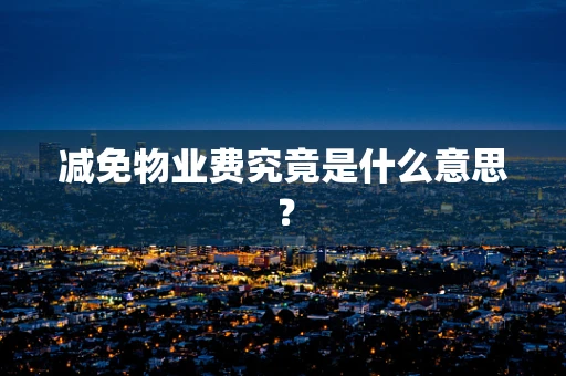 减免物业费究竟是什么意思？