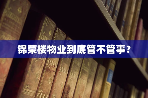 锦荣楼物业到底管不管事？