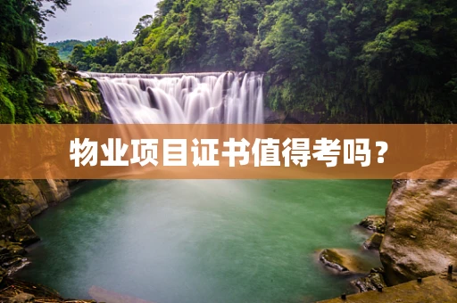 物业项目证书值得考吗？