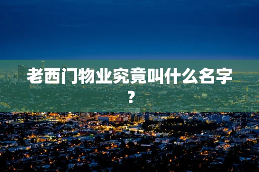 老西门物业究竟叫什么名字？