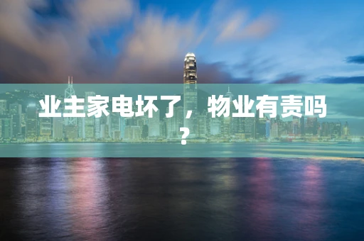 业主家电坏了，物业有责吗？
