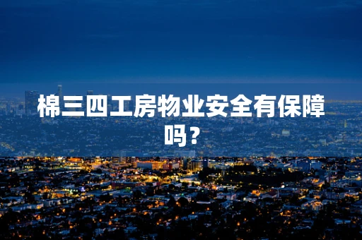 棉三四工房物业安全有保障吗？