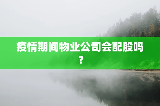 疫情期间物业公司会配股吗？