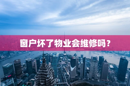 窗户坏了物业会维修吗？