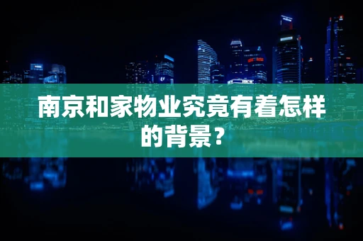 南京和家物业究竟有着怎样的背景？