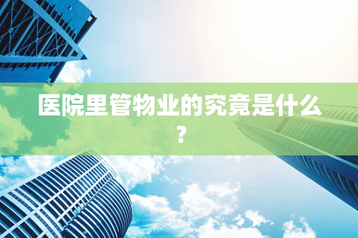 医院里管物业的究竟是什么？