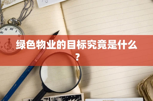 绿色物业的目标究竟是什么？
