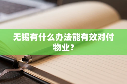 无锡有什么办法能有效对付物业？