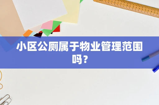 小区公厕属于物业管理范围吗？