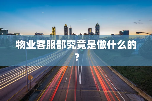 物业客服部究竟是做什么的？