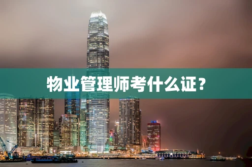 物业管理师考什么证？