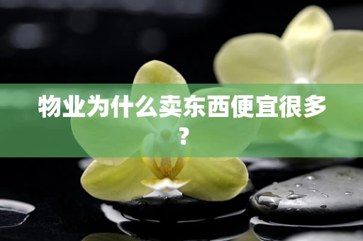 物业为什么卖东西便宜很多？