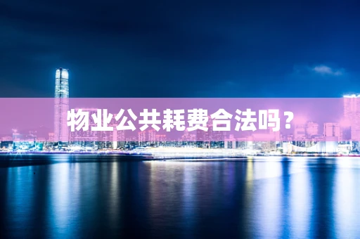 物业公共耗费合法吗？