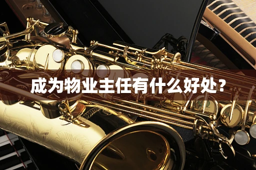 成为物业主任有什么好处？
